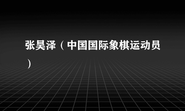张昊泽(中国国际象棋运动员)