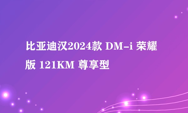 比亚迪汉2024款 DM-i 荣耀版 121KM 尊享型