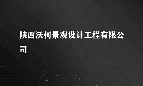 陕西沃柯景观设计工程有限公司