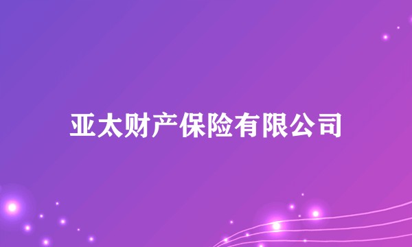 亚太财产保险有限公司