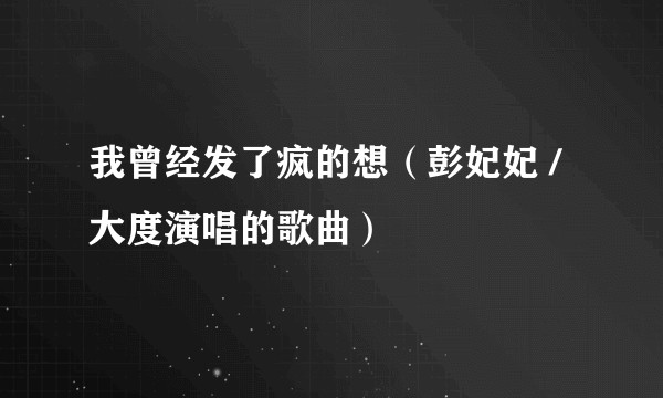 我曾经发了疯的想（彭妃妃 /大度演唱的歌曲）