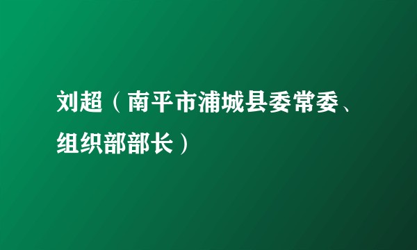刘超（南平市浦城县委常委、组织部部长）