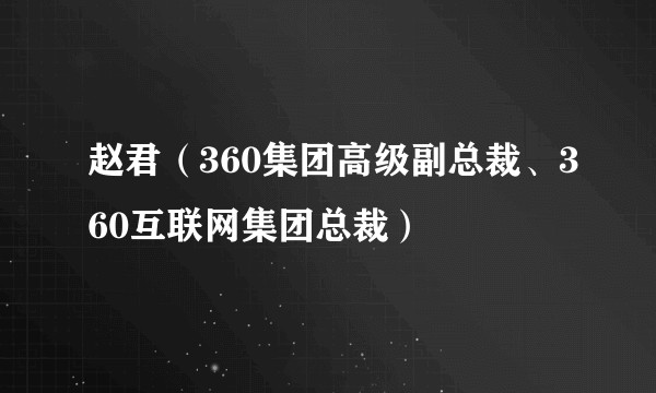 赵君(360集团高级副总裁、360互联网集团总裁)