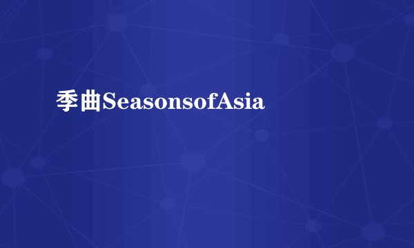 季曲SeasonsofAsia