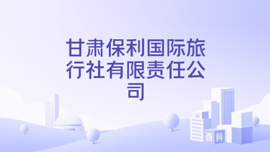 甘肃保利国际旅行社有限责任公司