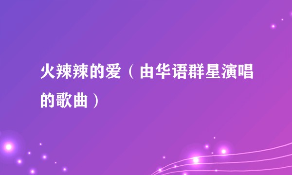 火辣辣的爱（由华语群星演唱的歌曲）