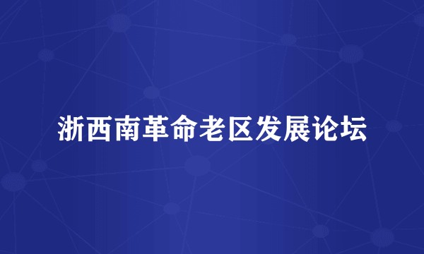 浙西南革命老区发展论坛