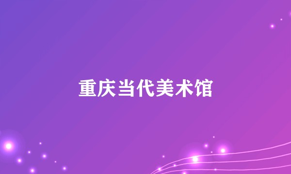 重庆当代美术馆