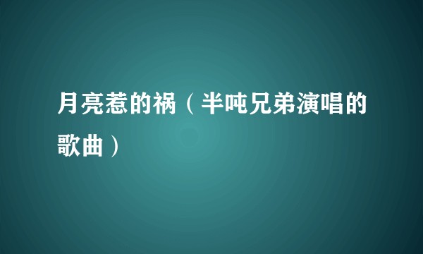 月亮惹的祸（半吨兄弟演唱的歌曲）