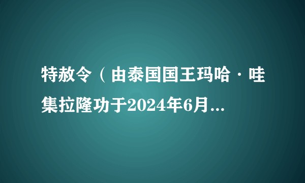 特赦令（由泰国国王玛哈·哇集拉隆功于2024年6月2日颁布的赦免命令）