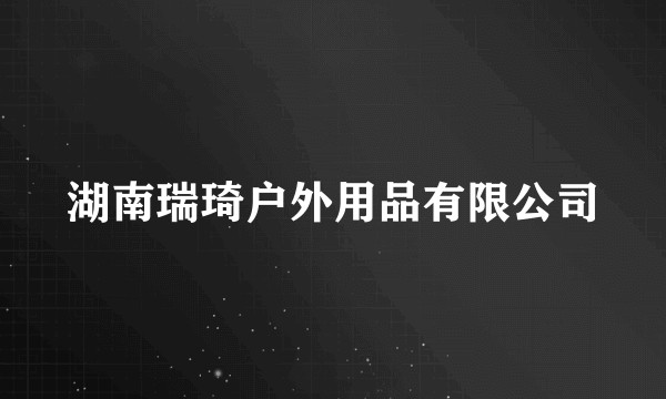 湖南瑞琦户外用品有限公司