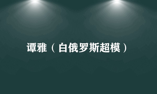 谭雅（白俄罗斯超模）