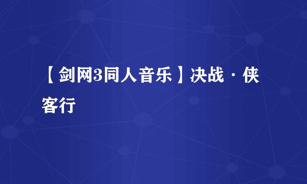 【剑网3同人音乐】决战·侠客行