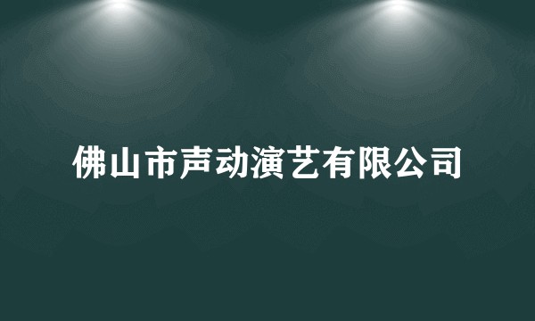 佛山市声动演艺有限公司