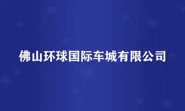 佛山环球国际车城有限公司