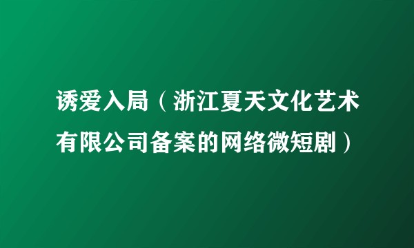 诱爱入局（浙江夏天文化艺术有限公司备案的网络微短剧）