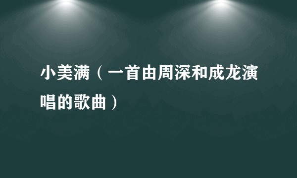 小美满（一首由周深和成龙演唱的歌曲）