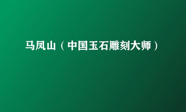 马凤山（中国玉石雕刻大师）