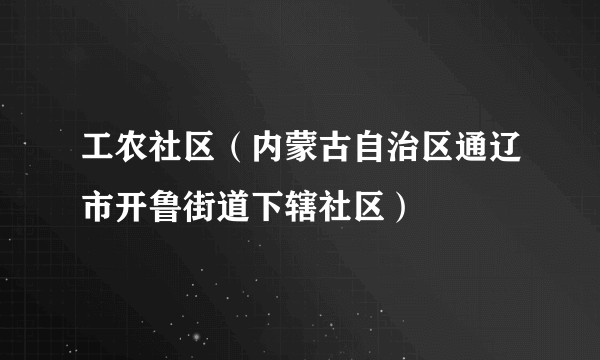 工农社区（内蒙古自治区通辽市开鲁街道下辖社区）