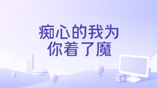 痴心的我为你着了魔