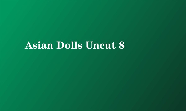 Asian Dolls Uncut 8
