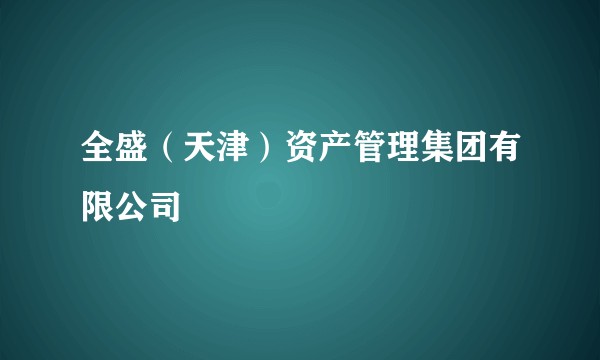 全盛（天津）资产管理集团有限公司