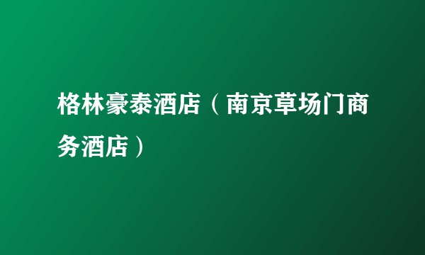 格林豪泰酒店（南京草场门商务酒店）