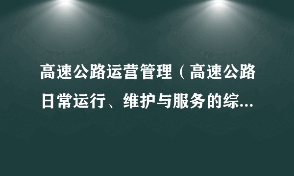 高速公路运营管理（高速公路日常运行、维护与服务的综合性工作）