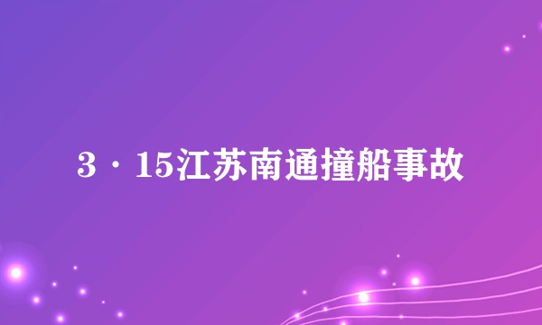 3·15江苏南通撞船事故