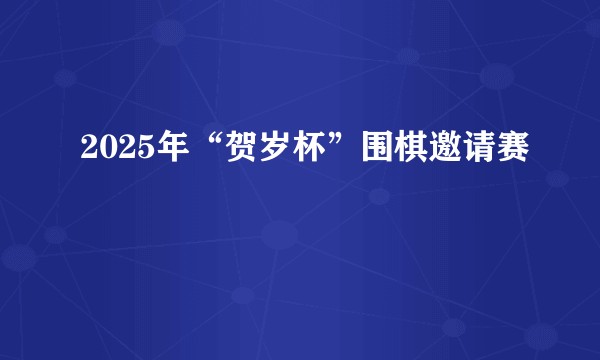 2025年“贺岁杯”围棋邀请赛