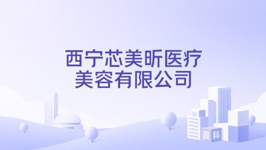 西宁芯美昕医疗美容有限公司
