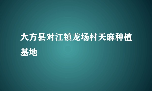 大方县对江镇龙场村天麻种植基地