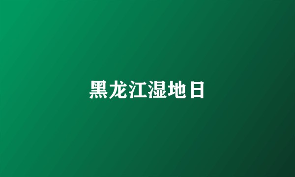黑龙江湿地日