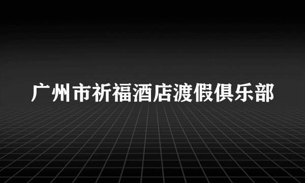 广州市祈福酒店渡假俱乐部