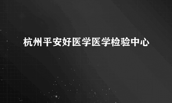 杭州平安好医学医学检验中心