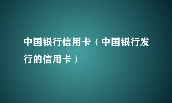 中国银行信用卡（中国银行发行的信用卡）