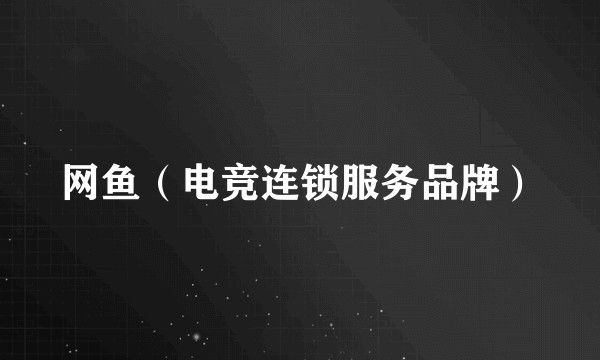 网鱼（电竞连锁服务品牌）