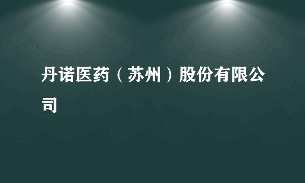 丹诺医药(苏州)股份有限公司