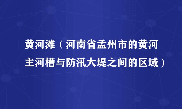 黄河滩（河南省孟州市的黄河主河槽与防汛大堤之间的区域）