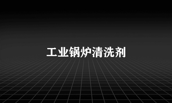 工业锅炉清洗剂