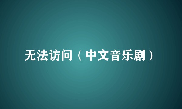 无法访问(中文音乐剧)