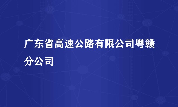 广东省高速公路有限公司粤赣分公司