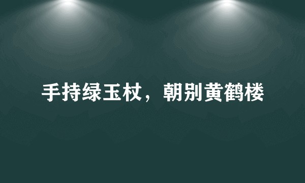 手持绿玉杖，朝别黄鹤楼