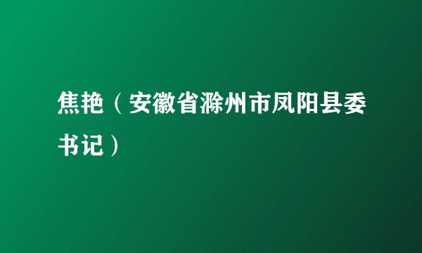 焦艳（安徽省滁州市凤阳县委书记）