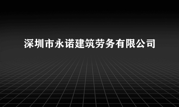 深圳市永诺建筑劳务有限公司