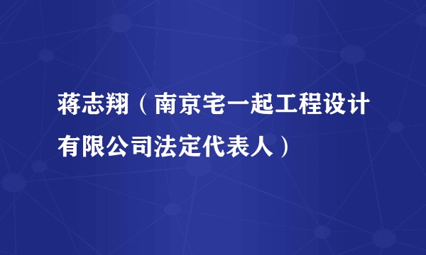 蒋志翔（南京宅一起工程设计有限公司法定代表人）