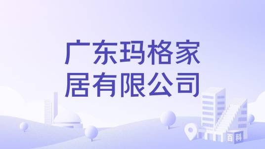 广东玛格家居有限公司