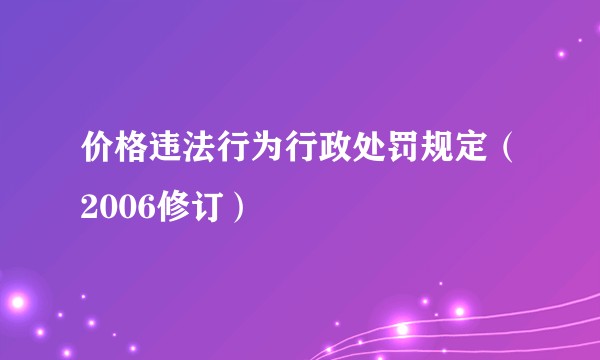 价格违法行为行政处罚规定（2006修订）