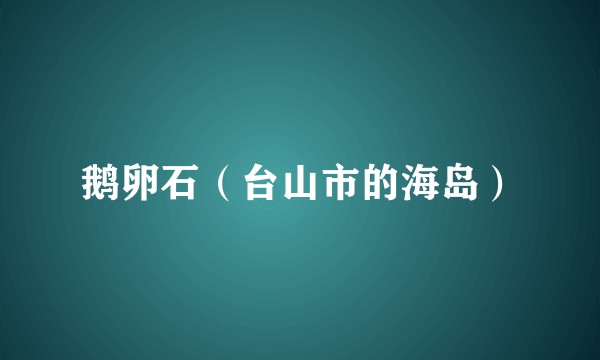 鹅卵石（台山市的海岛）