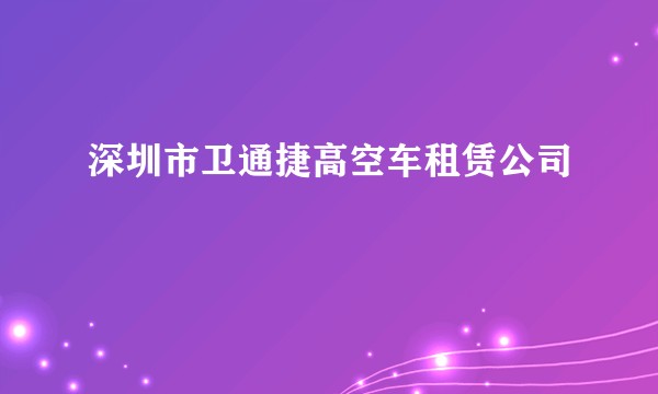 深圳市卫通捷高空车租赁公司